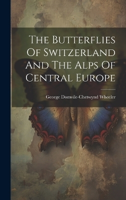 The Butterflies Of Switzerland And The Alps Of Central Europe - George Domvile-Chetwynd Wheeler