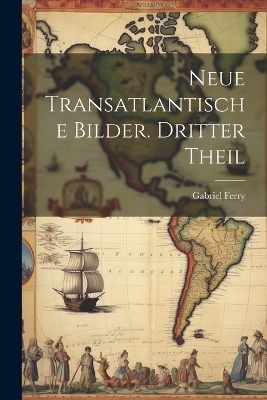 Neue transatlantische Bilder. Dritter Theil