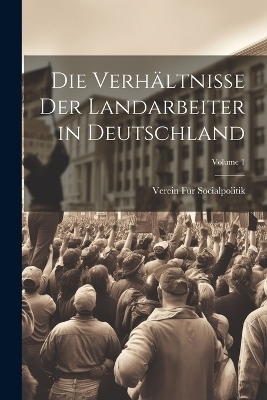 Die Verh&auml;ltnisse Der Landarbeiter in Deutschland; Volume 1 - Verein F&uuml;r Socialpolitik