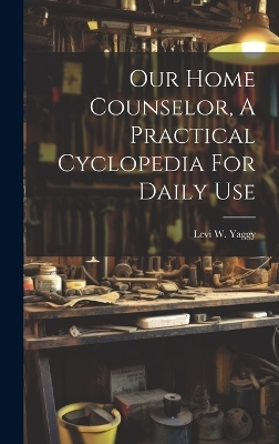 Our Home Counselor, A Practical Cyclopedia For Daily Use
