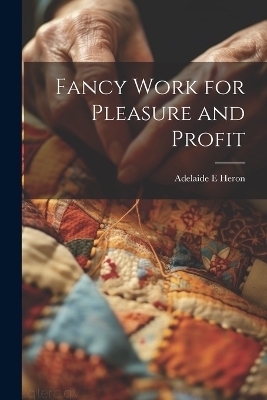 Fancy Work for Pleasure and Profit - Adelaide E Heron