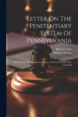 Letter On The Penitentiary System Of Pennsylvania - Roberts Vaux, William Roscoe