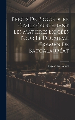 Pr&eacute;cis De Proc&eacute;dure Civile Contenant Les Mati&egrave;res Exig&eacute;es Pour Le Deuxi&egrave;me Examen De Baccalaur&eacute;at - Eug&egrave;ne Garsonnet