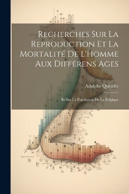 Recherches Sur La Reproduction Et La Mortalit&eacute; De L'Homme Aux Diff&eacute;rens Ages - Adolphe Qu&eacute;telet