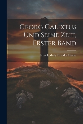 Georg Calixtus und seine Zeit, Erster Band - 
