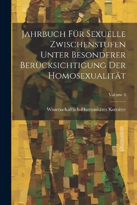 Jahrbuch Für Sexuelle Zwischenstufen Unter Besonderer Berücksichtigung Der Homosexualität; Volume 3