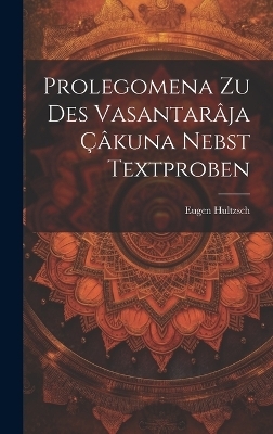 Prolegomena Zu Des Vasantar&acirc;ja &Ccedil;&acirc;kuna Nebst Textproben - Eugen Hultzsch