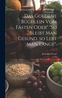 Das goldene B&uuml;chlein vom Fasten oder" "So bleibt man gesund, so lebt man lange". - Jeremias Drexel