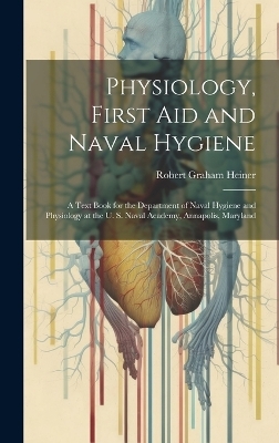 Physiology, First Aid and Naval Hygiene - Robert Graham Heiner