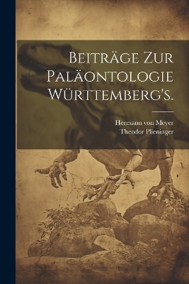 Beiträge zur Paläontologie Württemberg's. - Hermann Von Meyer, Theodor Plieninger