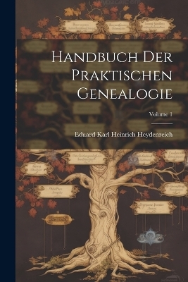 Handbuch Der Praktischen Genealogie; Volume 1 - Eduard Karl Heinrich Heydenreich