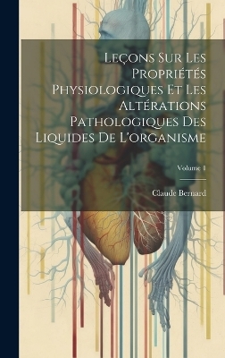 Le&ccedil;ons Sur Les Propri&eacute;t&eacute;s Physiologiques Et Les Alt&eacute;rations Pathologiques Des Liquides De L'organisme; Volume 1 - Claude Bernard