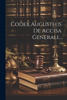 Codex Augusteus De Accisa Generali... -  Anonymous