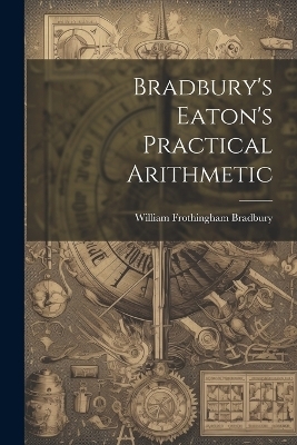 Bradbury's Eaton's Practical Arithmetic - William Frothingham Bradbury