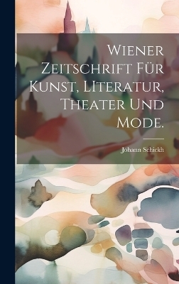 Wiener Zeitschrift f&uuml;r Kunst, LIteratur, Theater und Mode. - Johann Schickh