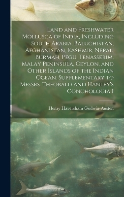 Land and Freshwater Mollusca of India, Including South Arabia, Baluchistan, Afghanistan, Kashmir, Nepal, Burmah, Pegu, Tenasserim, Malay Peninsula, Ceylon, and Other Islands of the Indian Ocean, Supplementary to Messrs. Theobald and Hanley's Conchologia I