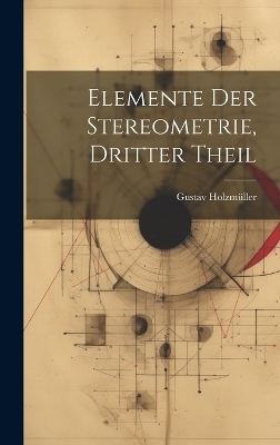 Elemente Der Stereometrie, Dritter Theil - Gustav Holzmüller