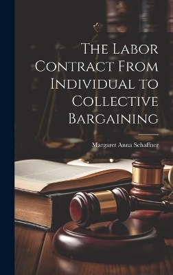 The Labor Contract From Individual to Collective Bargaining - Margaret Anna Schaffner