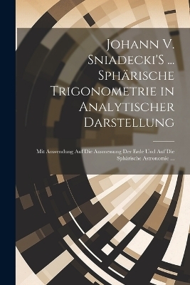 Johann V. Sniadecki'S ... Sphärische Trigonometrie in Analytischer Darstellung