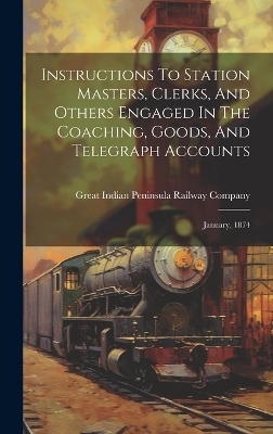 Instructions To Station Masters, Clerks, And Others Engaged In The Coaching, Goods, And Telegraph Accounts