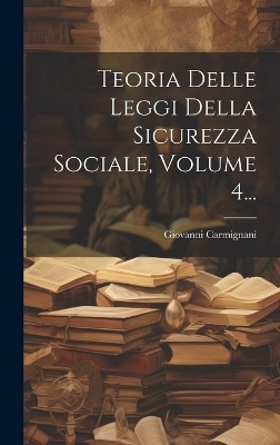 Teoria Delle Leggi Della Sicurezza Sociale, Volume 4... - Giovanni Carmignani