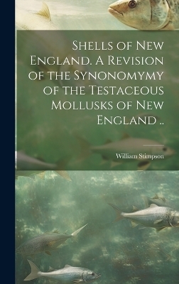 Shells of New England. A Revision of the Synonomymy of the Testaceous Mollusks of New England .. - William 1832-1872 Stimpson