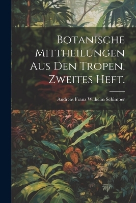 Botanische Mittheilungen aus den Tropen, Zweites Heft. - 