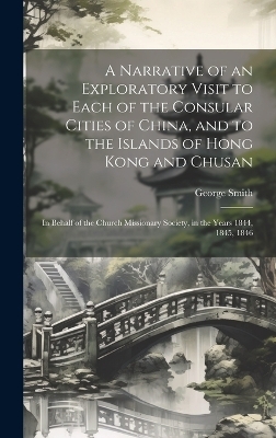 A Narrative of an Exploratory Visit to Each of the Consular Cities of China, and to the Islands of Hong Kong and Chusan