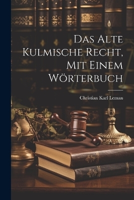 Das alte kulmische Recht, mit einem Wörterbuch