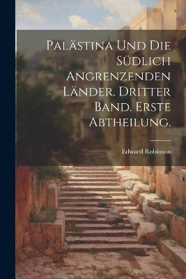 Palästina und die südlich angrenzenden Länder. Dritter Band. Erste Abtheilung.