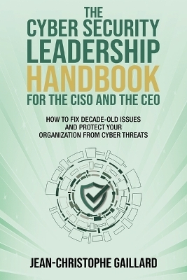 The CyberSecurity Leadership Handbook for the CISO and the CEO