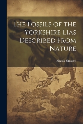 The Fossils of the Yorkshire Lias Described From Nature - Martin Simpson