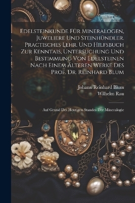 Edelsteinkunde Für Mineralogen, Juweliere Und Steinhündler. Practisches Lehr. Und Hilfsbuch Zur Kenntais, Untersuchung Und Bestimmung Von Edelsteinen Nach Einem Älteren Werke Des Prof. Dr. Reinhard Blum; Auf Grund Des Heutigen Standes Der Mineralogie