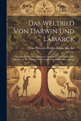 Das Weltbild von Darwin und Lamarck; Festrede zur hundert j&auml;hrigen Geburtstag-Feier von Charles Darwin am 12. Februar 1909, gehalten im Volkshause zu Jena - Ernst Heinrich Philipp August Haeckel