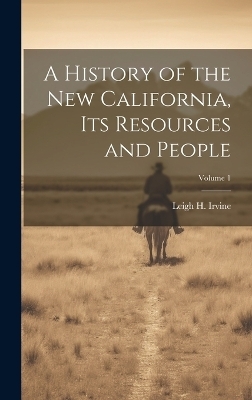 A History of the new California, its Resources and People; Volume 1 - Leigh H 1863-1942 Irvine