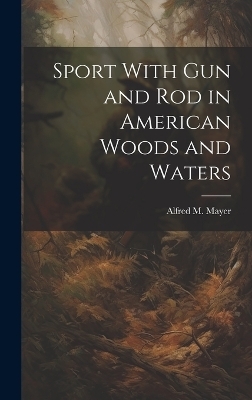 Sport With gun and rod in American Woods and Waters - Alfred M 1836-1897 Mayer