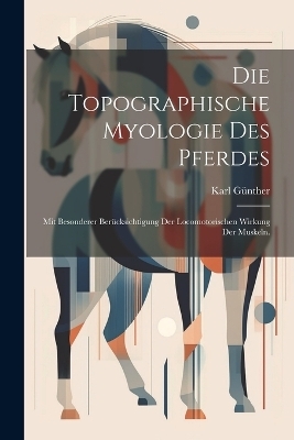 Die topographische Myologie des Pferdes - Karl G&uuml;nther