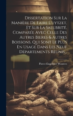 Dissertation Sur La Manière De Faire L'uytzet, Et Sur La Salubrité, Comparée Avec Celle Des Autres Bieres & Autres Boissons, Qui Sont Le Plus En Usage Dans Les Neuf Départements Réunis...
