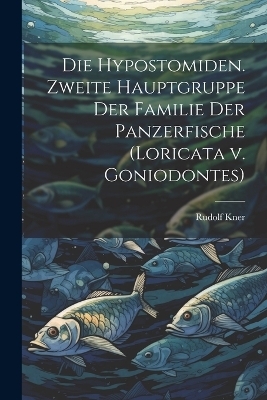 Die Hypostomiden. Zweite Hauptgruppe der Familie der Panzerfische (Loricata v. Goniodontes) - Rudolf Kner
