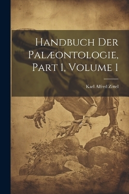 Handbuch Der Palæontologie, Part 1, volume 1 - Karl Alfred Zittel