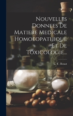 Nouvelles Donnees De Matiere Medicale Homoeopathique Et De Toxicologie... - L T Houat