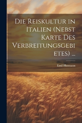 Die Reiskultur in Italien (Nebst Karte Des Verbreitungsgebietes) ... - Emil Husmann