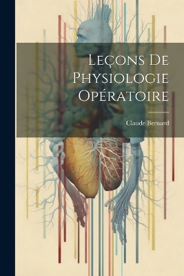 Le&ccedil;ons De Physiologie Op&eacute;ratoire - Claude Bernard