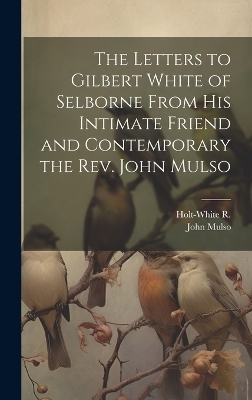 The Letters to Gilbert White of Selborne From his Intimate Friend and Contemporary the Rev. John Mulso