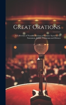Great Orations; a Collection of Notable Portions of Famous Speeches by Statesmen, Jurists, Politicians and Divines