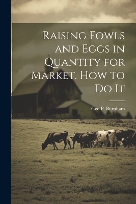 Raising Fowls and Eggs in Quantity for Market. How to do It - Geo P 1814-1902 Burnham