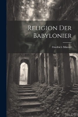 Religion der Babylonier - Friedrich M&uuml;nter