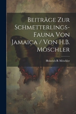 Beiträge zur Schmetterlings-Fauna von Jamaica / von H.B. Möschler - 