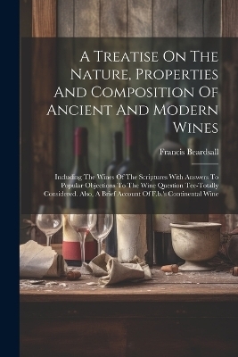 A Treatise On The Nature, Properties And Composition Of Ancient And Modern Wines