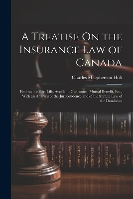 A Treatise On the Insurance Law of Canada - Charles MacPherson Holt